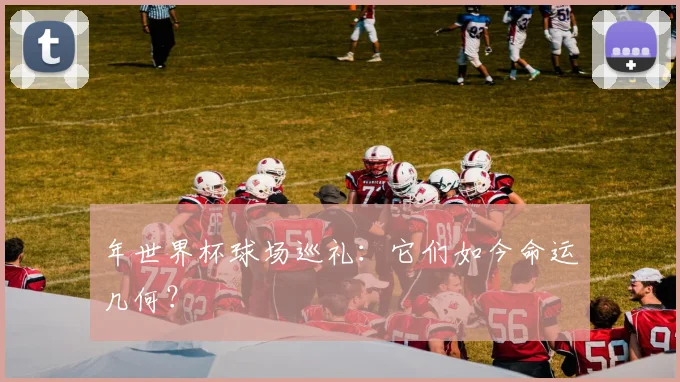 年世界杯球场巡礼:它们如今命运几何?
