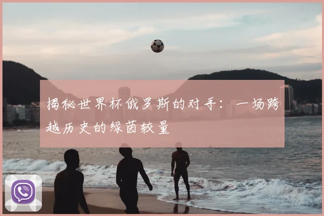 揭秘世界杯俄罗斯的对手:一场跨越历史的绿茵较量
