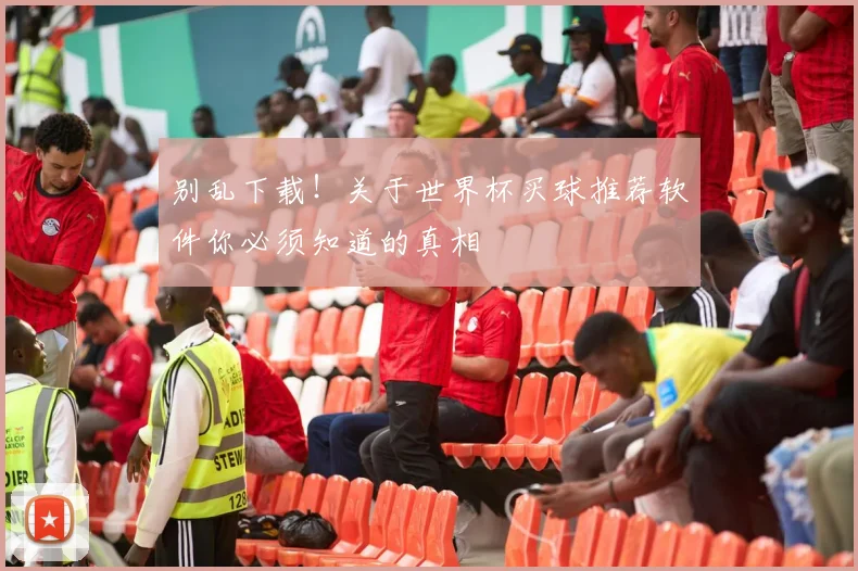 别乱下载！关于世界杯买球推荐软件你必须知道的真相