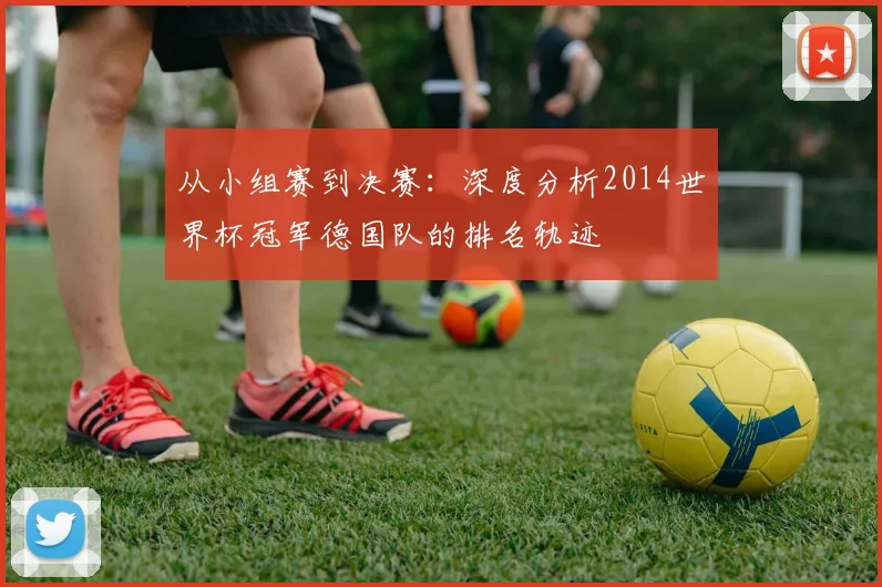 从小组赛到决赛:深度分析2014世界杯冠军德国队的排名轨迹