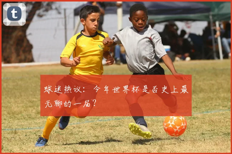 球迷热议:今年世界杯是否史上最无聊的一届?