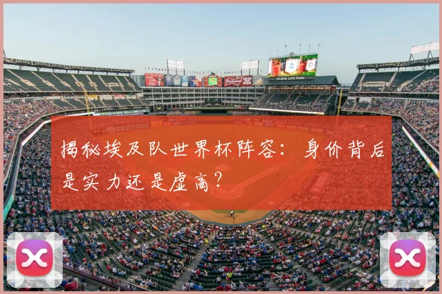 揭秘埃及队世界杯阵容：身价背后是实力还是虚高？