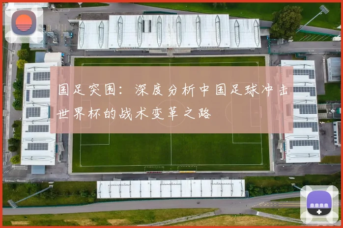 国足突围：深度分析中国足球冲击世界杯的战术变革之路
