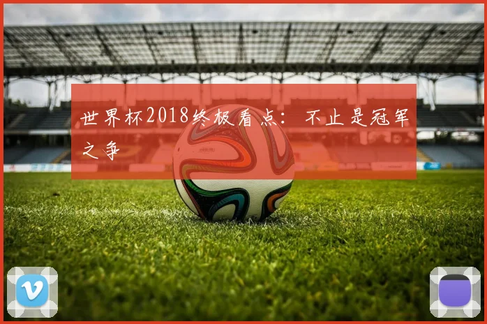世界杯2018终极看点：不止是冠军之争
