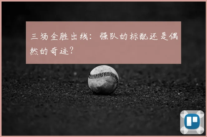 三场全胜出线:强队的标配还是偶然的奇迹?