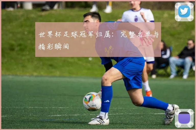 世界杯足球冠军归属:完整名单与精彩瞬间