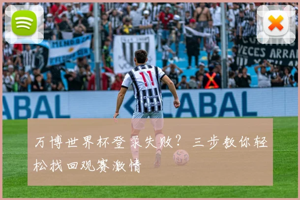 万博世界杯登录失败？三步教你轻松找回观赛激情