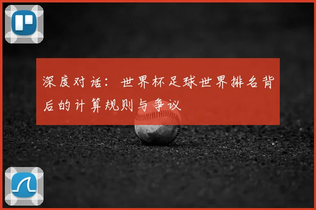 深度对话:世界杯足球世界排名背后的计算规则与争议