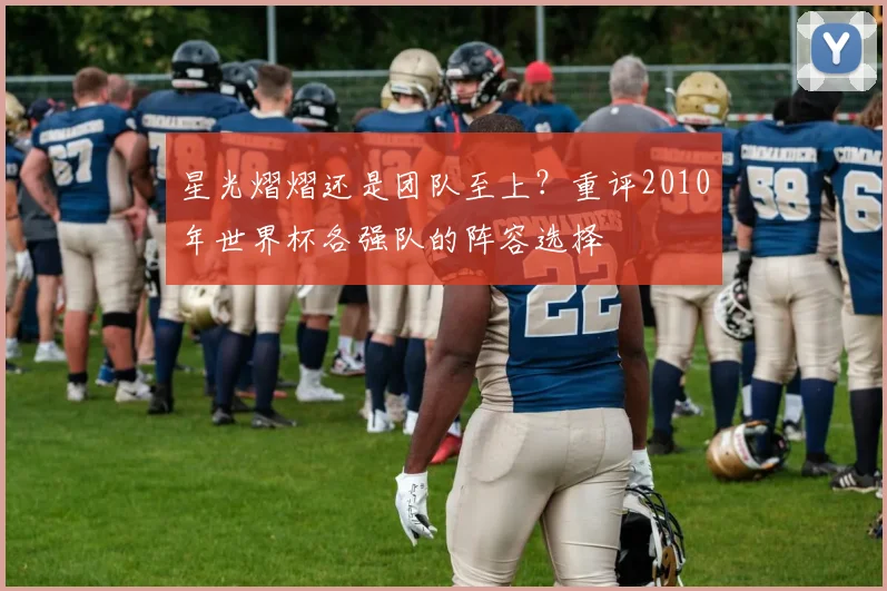 星光熠熠还是团队至上？重评2010年世界杯各强队的阵容选择