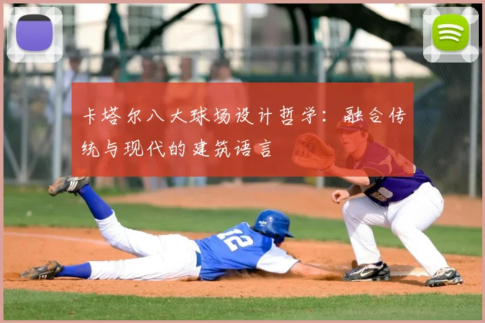 卡塔尔八大球场设计哲学:融合传统与现代的建筑语言