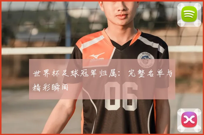 世界杯足球冠军归属:完整名单与精彩瞬间