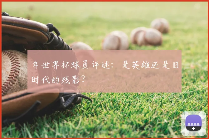 年世界杯球员评述：是英雄还是旧时代的残影？