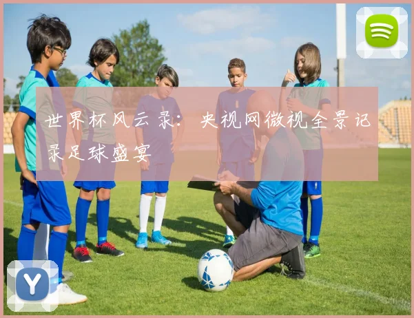 世界杯风云录：央视网微视全景记录足球盛宴