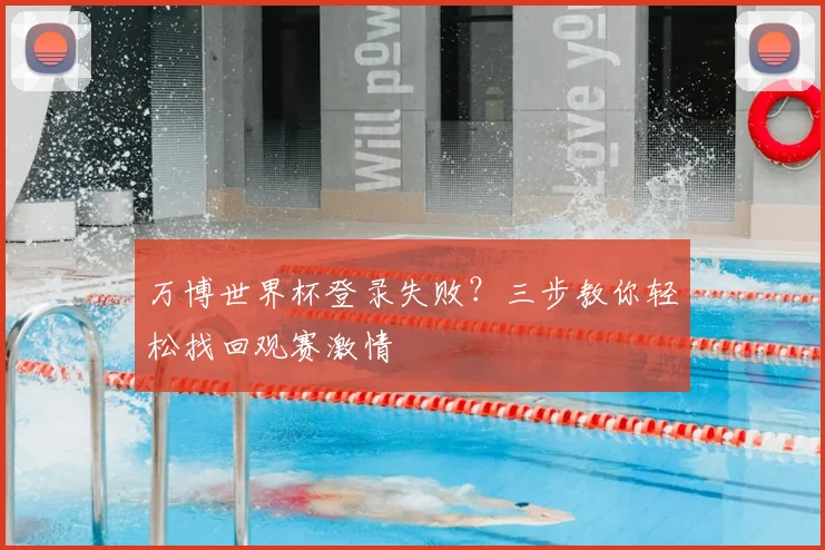 万博世界杯登录失败？三步教你轻松找回观赛激情