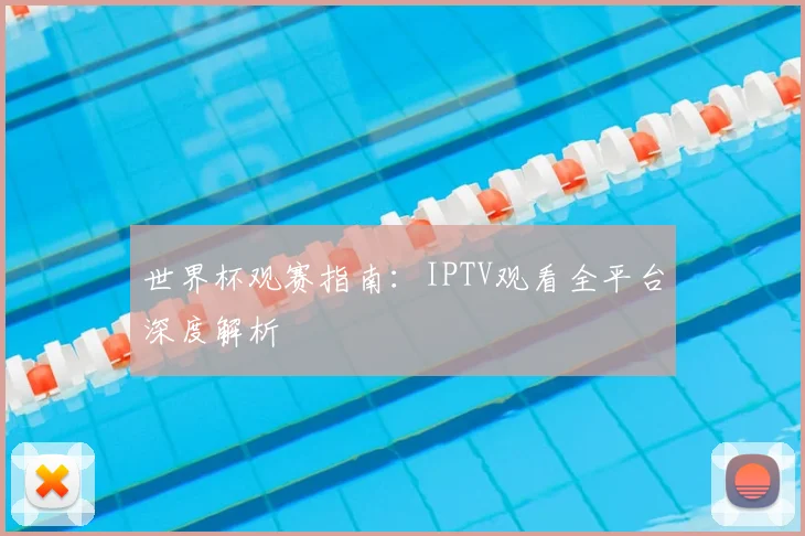 世界杯观赛指南:IPTV观看全平台深度解析