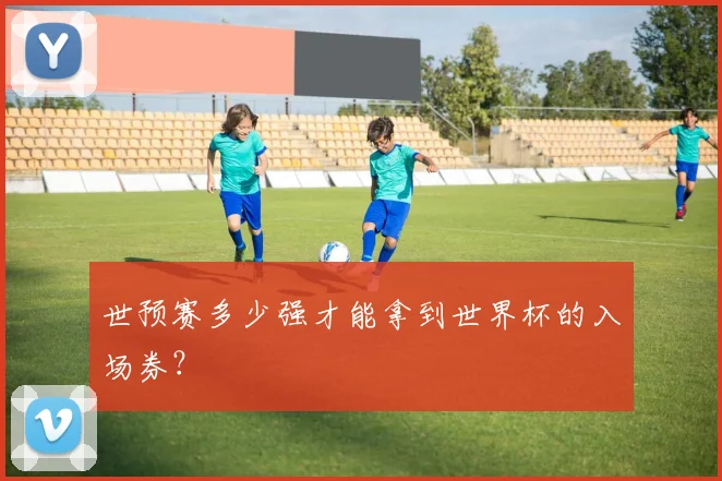 世预赛多少强才能拿到世界杯的入场券?