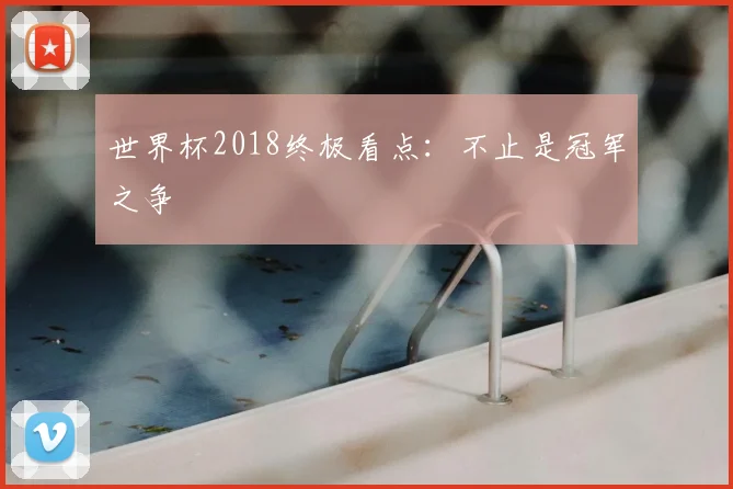 世界杯2018终极看点：不止是冠军之争