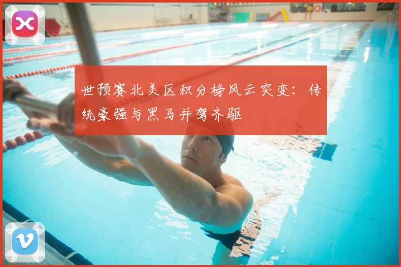 世预赛北美区积分榜风云突变：传统豪强与黑马并驾齐驱