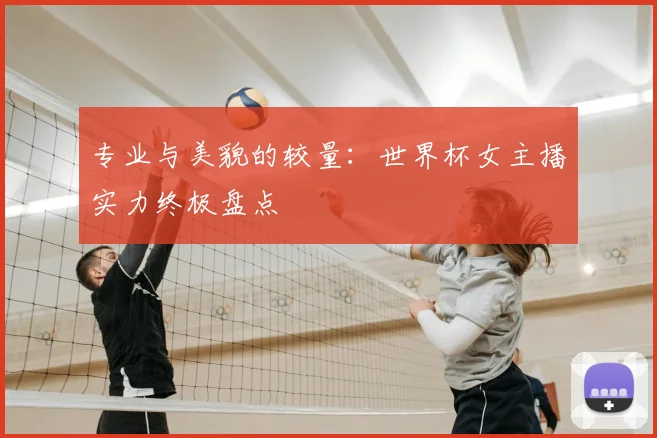 专业与美貌的较量:世界杯女主播实力终极盘点