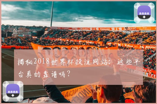 揭秘2018世界杯投注网站：这些平台真的靠谱吗？