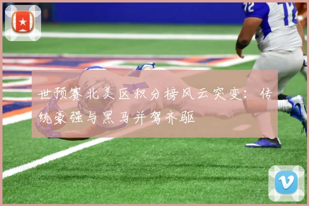 世预赛北美区积分榜风云突变：传统豪强与黑马并驾齐驱