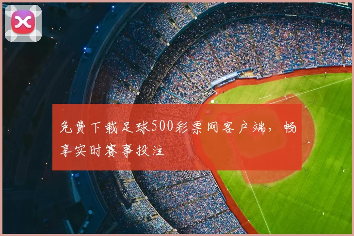 免费下载足球500彩票网客户端，畅享实时赛事投注