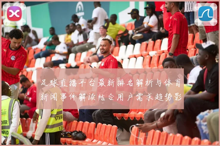 足球直播平台最新排名解析与体育新闻事件解读结合用户需求趋势影响