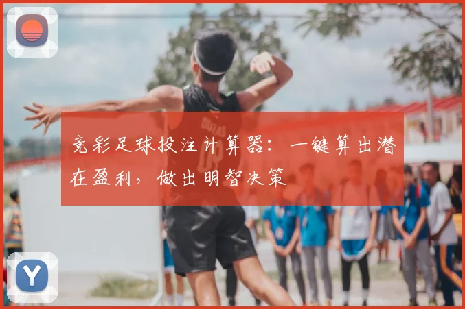 竞彩足球投注计算器：一键算出潜在盈利，做出明智决策