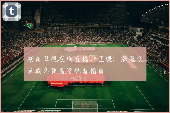 湖南卫视在线直播TV呈现:欧冠焦点战免费高清观看指南