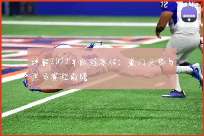 详解2022年欧冠赛程：豪门交锋与黑马赛程前瞻
