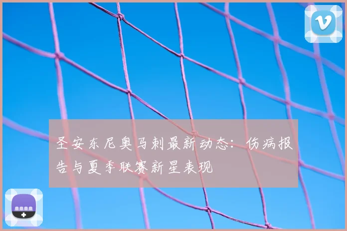 圣安东尼奥马刺最新动态：伤病报告与夏季联赛新星表现