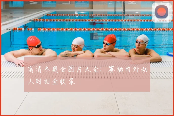 高清冬奥会图片大全:赛场内外动人时刻全收录