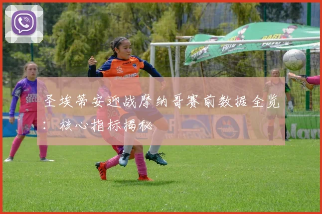圣埃蒂安迎战摩纳哥赛前数据全览：核心指标揭秘