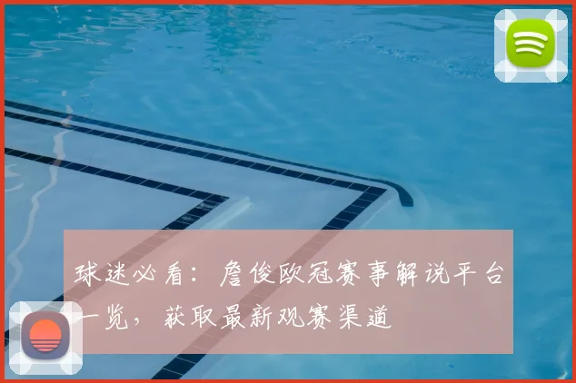 球迷必看：詹俊欧冠赛事解说平台一览，获取最新观赛渠道