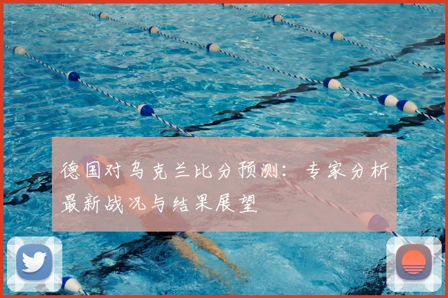 德国对乌克兰比分预测：专家分析最新战况与结果展望