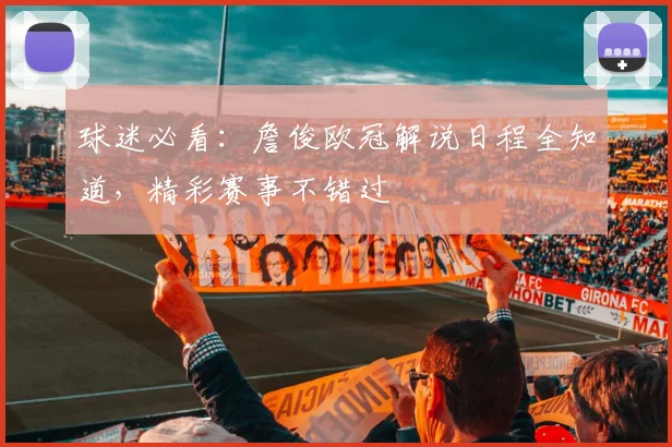 球迷必看:詹俊欧冠解说日程全知道,精彩赛事不错过