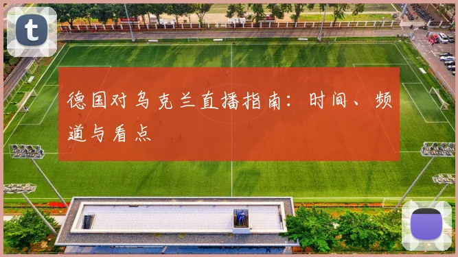 德国对乌克兰直播指南：时间、频道与看点