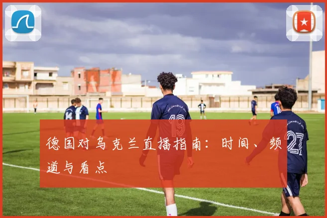 德国对乌克兰直播指南：时间、频道与看点